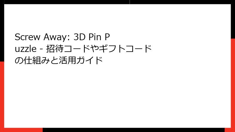 Screw Away: 3D Pin Puzzle - 招待コードやギフトコードの仕組みと活用ガイド