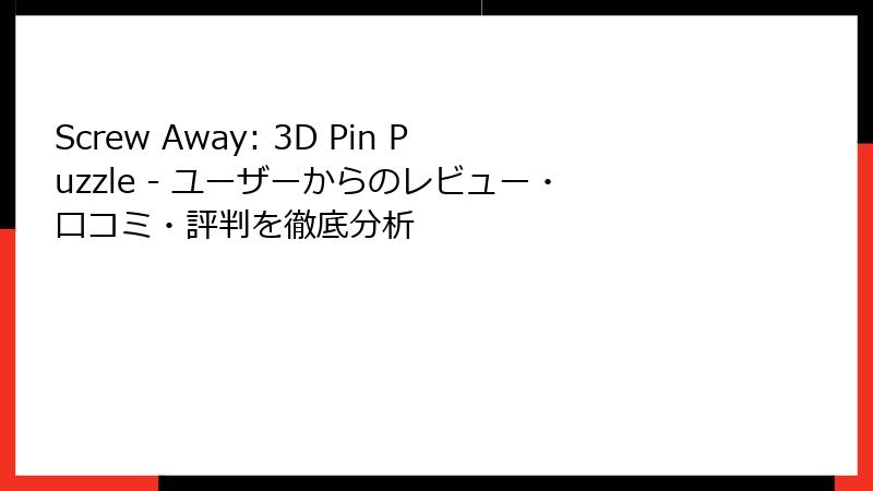 Screw Away: 3D Pin Puzzle - ユーザーからのレビュー・口コミ・評判を徹底分析