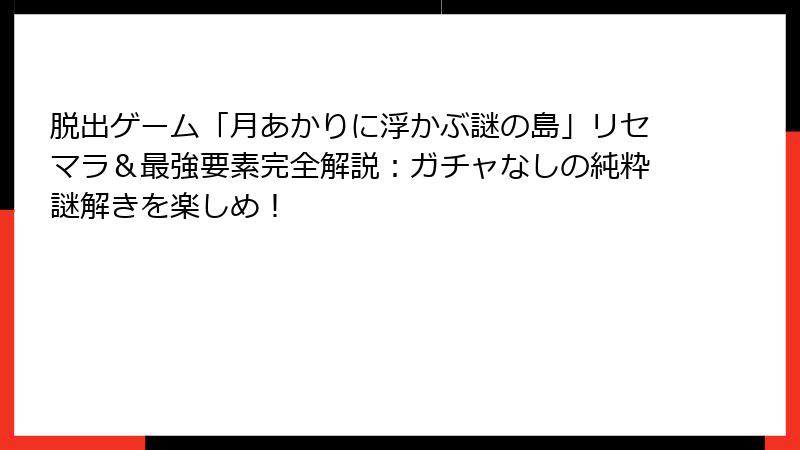 脱出ゲーム「月あかりに浮かぶ謎の島」リセマラ＆最強要素完全解説：ガチャなしの純粋謎解きを楽しめ！