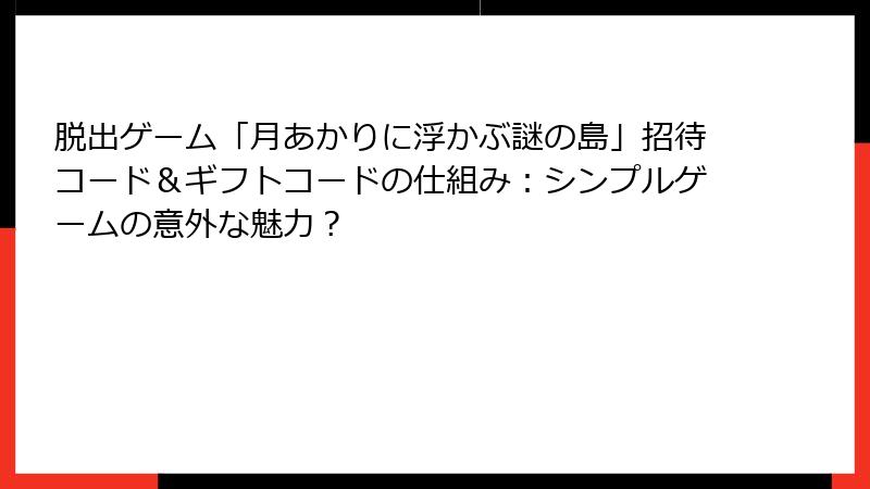 脱出ゲーム「月あかりに浮かぶ謎の島」招待コード＆ギフトコードの仕組み：シンプルゲームの意外な魅力？