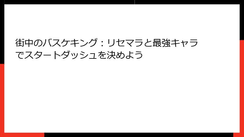 街中のバスケキング：リセマラと最強キャラでスタートダッシュを決めよう