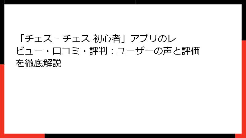 「チェス - チェス 初心者」アプリのレビュー・口コミ・評判：ユーザーの声と評価を徹底解説