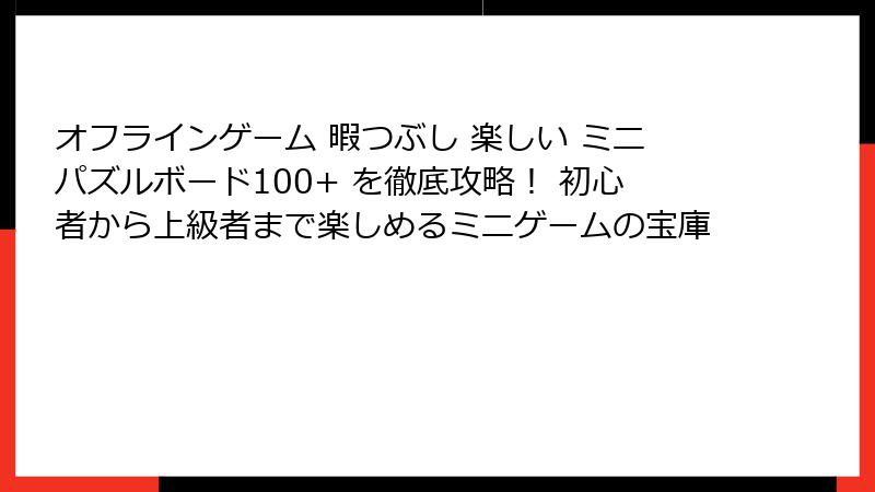 オフラインゲーム 暇つぶし 楽しい ミニパズルボード100+ を徹底攻略！ 初心者から上級者まで楽しめるミニゲームの宝庫