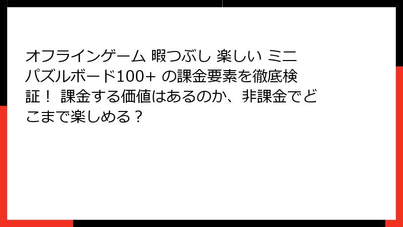 オフラインゲーム 暇つぶし 楽しい ミニパズルボード100+ の課金要素を徹底検証！ 課金する価値はあるのか、非課金でどこまで楽しめる？