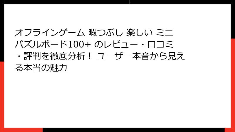 オフラインゲーム 暇つぶし 楽しい ミニパズルボード100+ のレビュー・口コミ・評判を徹底分析！ ユーザー本音から見える本当の魅力