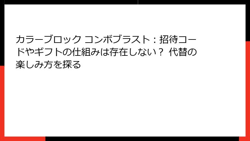 カラーブロック コンボブラスト：招待コードやギフトの仕組みは存在しない？ 代替の楽しみ方を探る