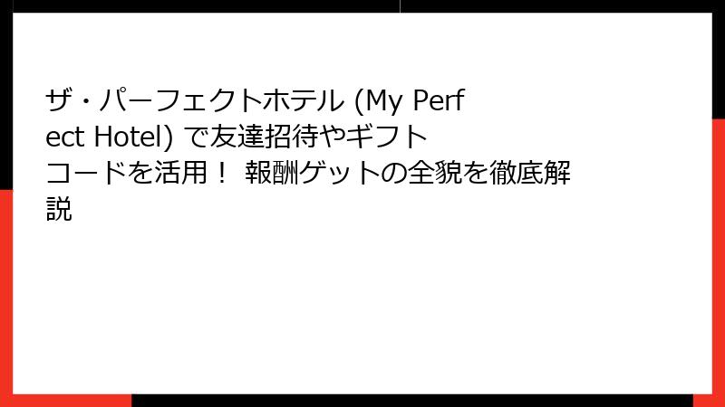 ザ・パーフェクトホテル (My Perfect Hotel) で友達招待やギフトコードを活用！ 報酬ゲットの全貌を徹底解説