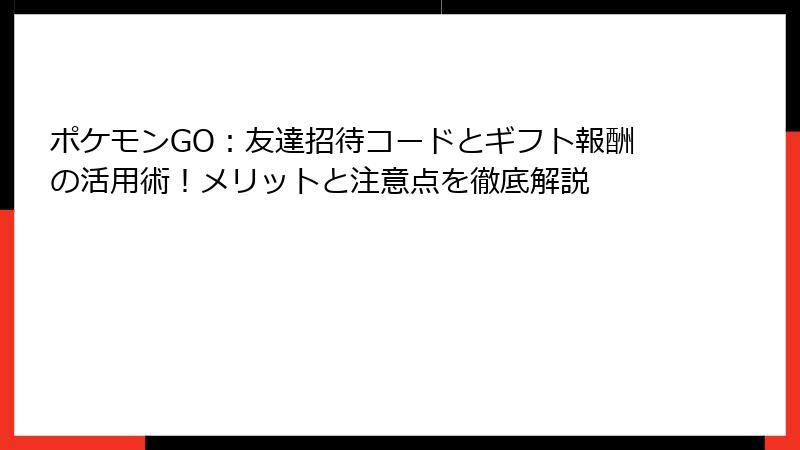 ポケモンGO：友達招待コードとギフト報酬の活用術！メリットと注意点を徹底解説