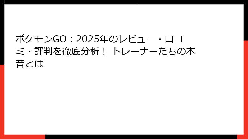 ポケモンGO：2025年のレビュー・口コミ・評判を徹底分析！ トレーナーたちの本音とは
