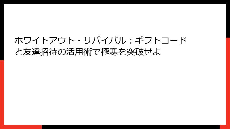 ホワイトアウト・サバイバル：ギフトコードと友達招待の活用術で極寒を突破せよ