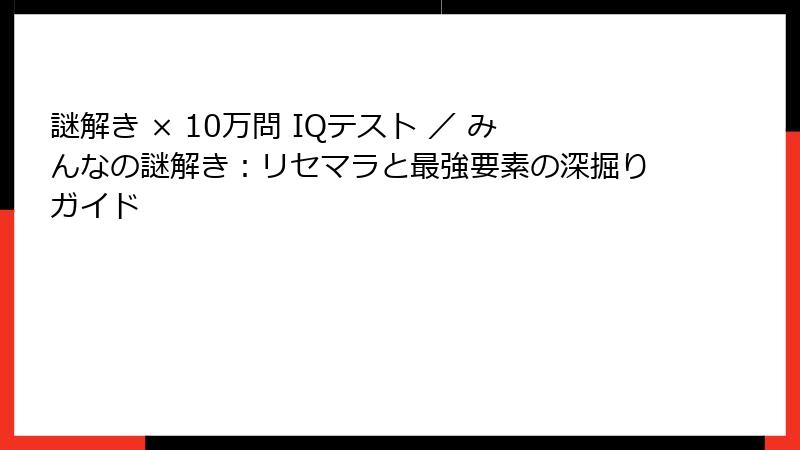 謎解き × 10万問 IQテスト ／ みんなの謎解き：リセマラと最強要素の深掘りガイド