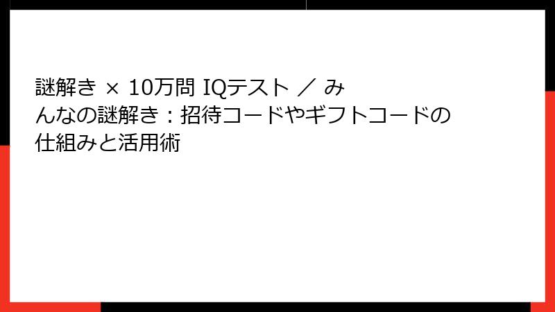 謎解き × 10万問 IQテスト ／ みんなの謎解き：招待コードやギフトコードの仕組みと活用術