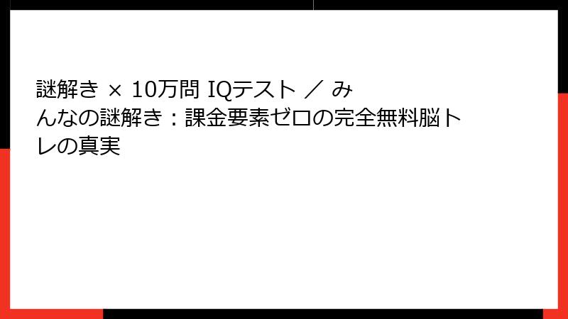 謎解き × 10万問 IQテスト ／ みんなの謎解き：課金要素ゼロの完全無料脳トレの真実
