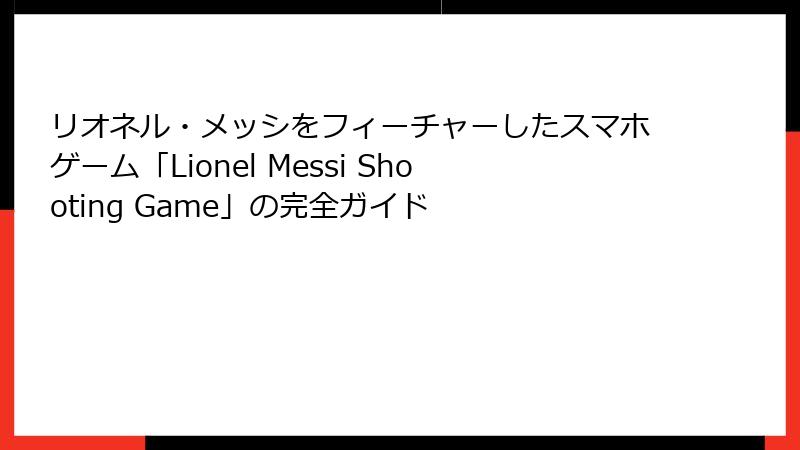 リオネル・メッシをフィーチャーしたスマホゲーム「Lionel Messi Shooting Game」の完全ガイド