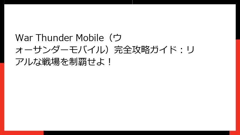 War Thunder Mobile（ウォーサンダーモバイル）完全攻略ガイド：リアルな戦場を制覇せよ！
