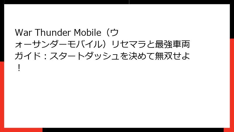 War Thunder Mobile（ウォーサンダーモバイル）リセマラと最強車両ガイド：スタートダッシュを決めて無双せよ！