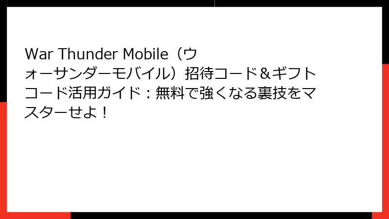 War Thunder Mobile（ウォーサンダーモバイル）招待コード＆ギフトコード活用ガイド：無料で強くなる裏技をマスターせよ！