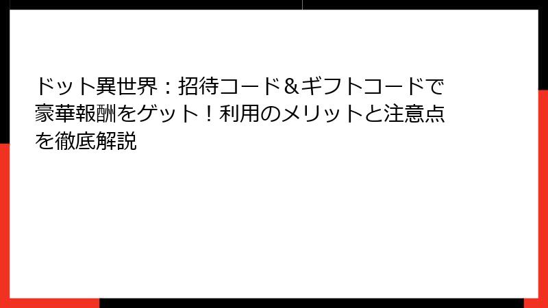 ドット異世界：招待コード＆ギフトコードで豪華報酬をゲット！利用のメリットと注意点を徹底解説