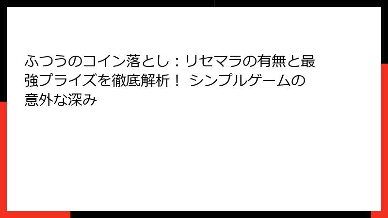 ふつうのコイン落とし：リセマラの有無と最強プライズを徹底解析！ シンプルゲームの意外な深み