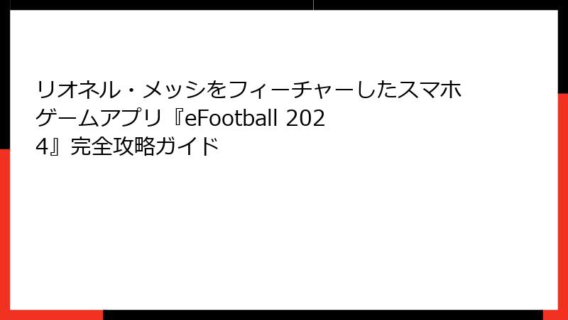 リオネル・メッシをフィーチャーしたスマホゲームアプリ『eFootball 2024』完全攻略ガイド