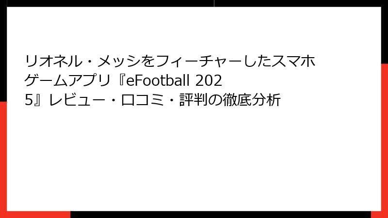 リオネル・メッシをフィーチャーしたスマホゲームアプリ『eFootball 2025』レビュー・口コミ・評判の徹底分析