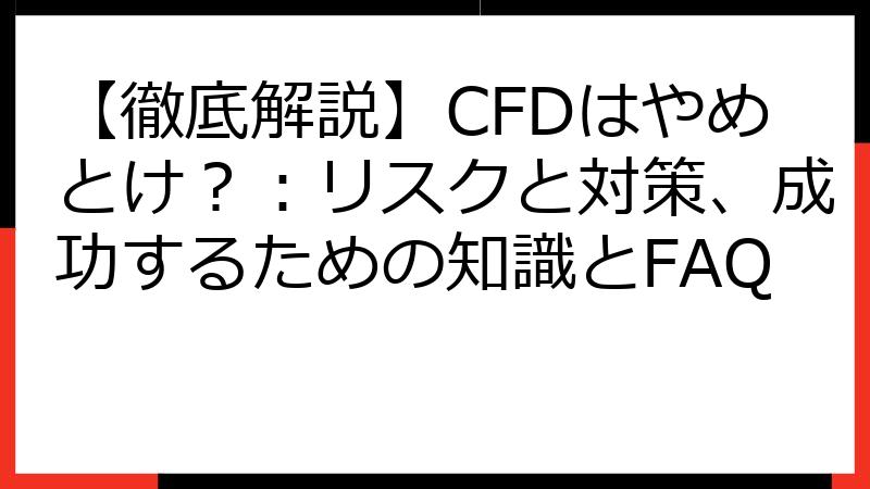 【徹底解説】CFDはやめとけ？：リスクと対策、成功するための知識とFAQ
