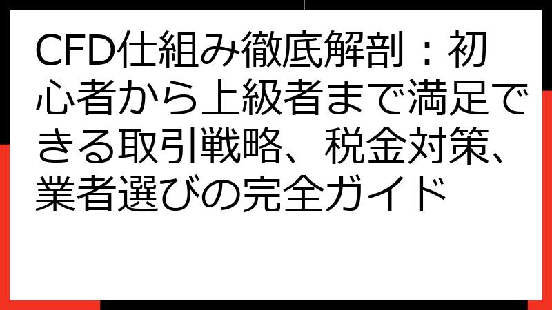 CFD仕組み徹底解剖：初心者から上級者まで満足できる取引戦略、税金対策、業者選びの完全ガイド