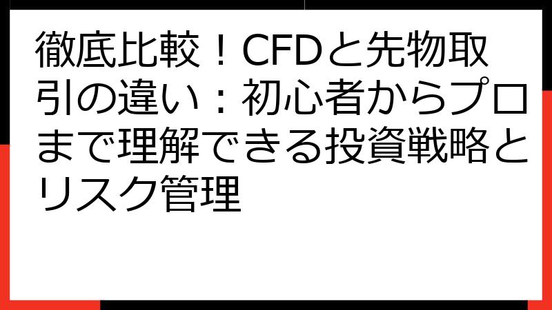 徹底比較！CFDと先物取引の違い：初心者からプロまで理解できる投資戦略とリスク管理