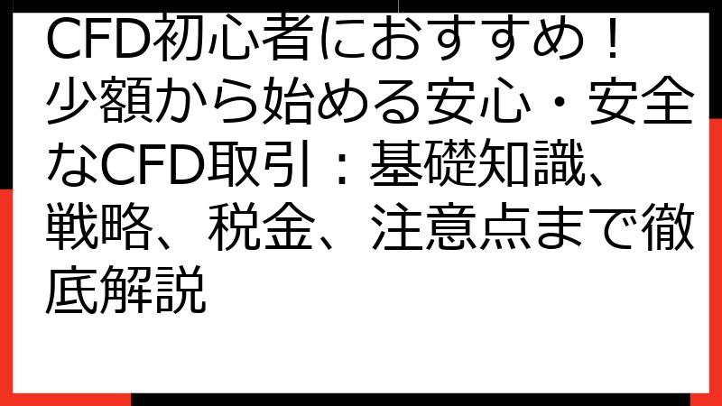 CFD初心者におすすめ！少額から始める安心・安全なCFD取引：基礎知識、戦略、税金、注意点まで徹底解説