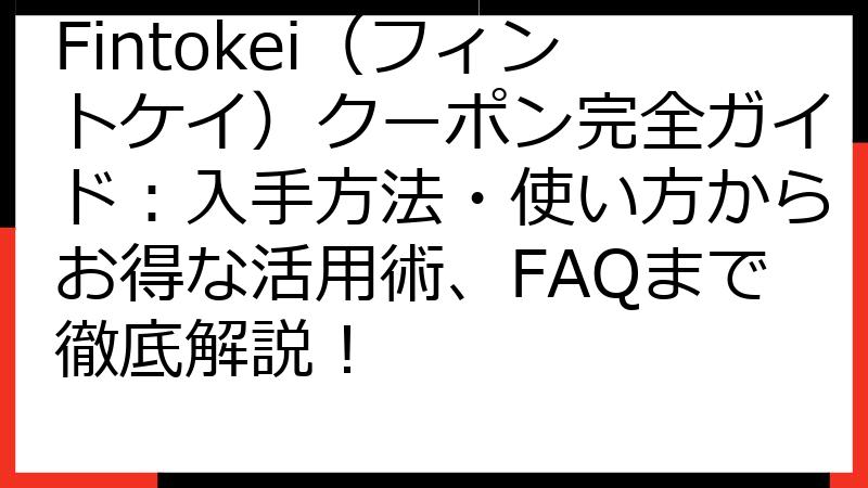 Fintokei（フィントケイ）クーポン完全ガイド：入手方法・使い方からお得な活用術、FAQまで徹底解説！