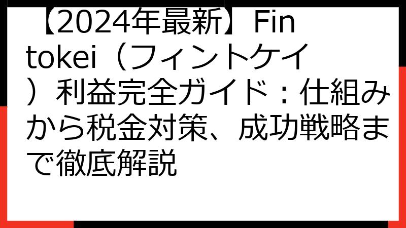 【2024年最新】Fintokei（フィントケイ）利益完全ガイド：仕組みから税金対策、成功戦略まで徹底解説