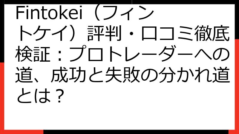 Fintokei（フィントケイ）評判・口コミ徹底検証：プロトレーダーへの道、成功と失敗の分かれ道とは？
