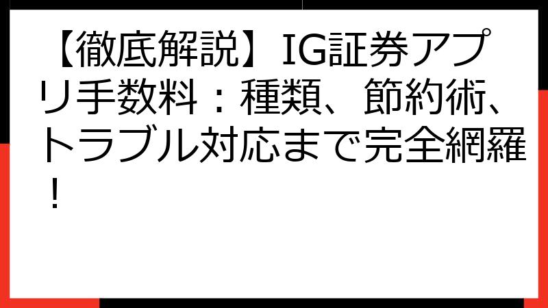 【徹底解説】IG証券アプリ手数料：種類、節約術、トラブル対応まで完全網羅！