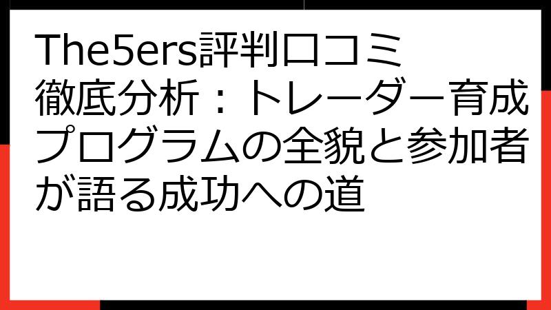 The5ers評判口コミ徹底分析：トレーダー育成プログラムの全貌と参加者が語る成功への道