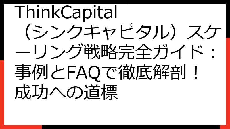 ThinkCapital（シンクキャピタル）スケーリング戦略完全ガイド：事例とFAQで徹底解剖！成功への道標
