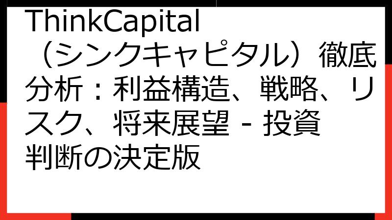 ThinkCapital（シンクキャピタル）徹底分析：利益構造、戦略、リスク、将来展望 - 投資判断の決定版