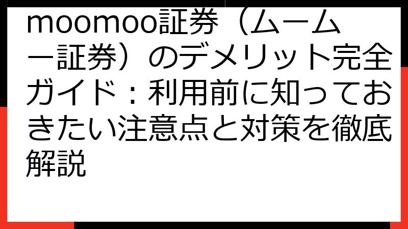 moomoo証券（ムームー証券）のデメリット完全ガイド：利用前に知っておきたい注意点と対策を徹底解説