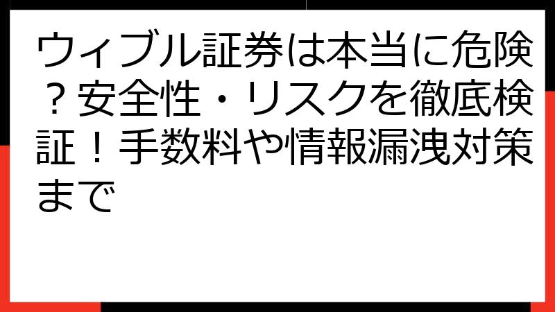 ウィブル証券は本当に危険？安全性・リスクを徹底検証！手数料や情報漏洩対策まで