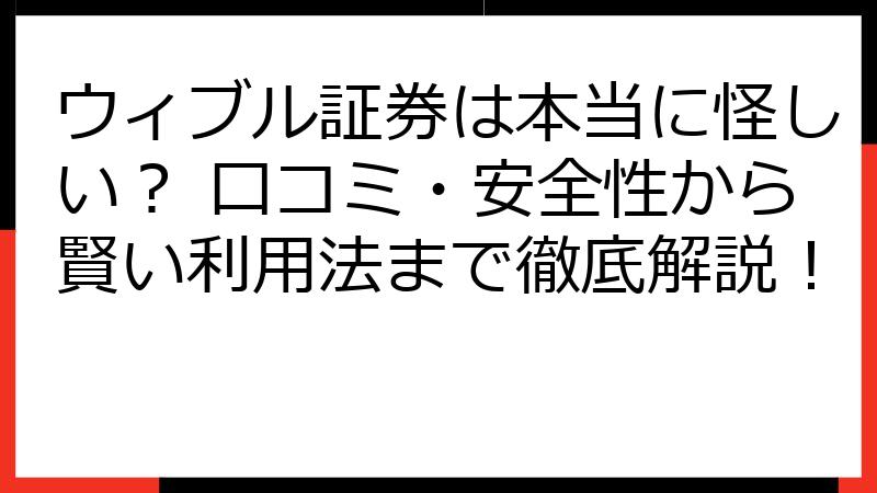 ウィブル証券は本当に怪しい？ 口コミ・安全性から賢い利用法まで徹底解説！