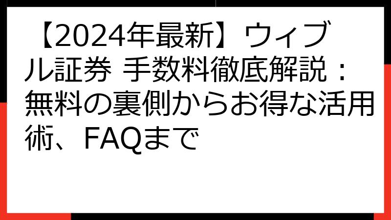 【2024年最新】ウィブル証券 手数料徹底解説：無料の裏側からお得な活用術、FAQまで