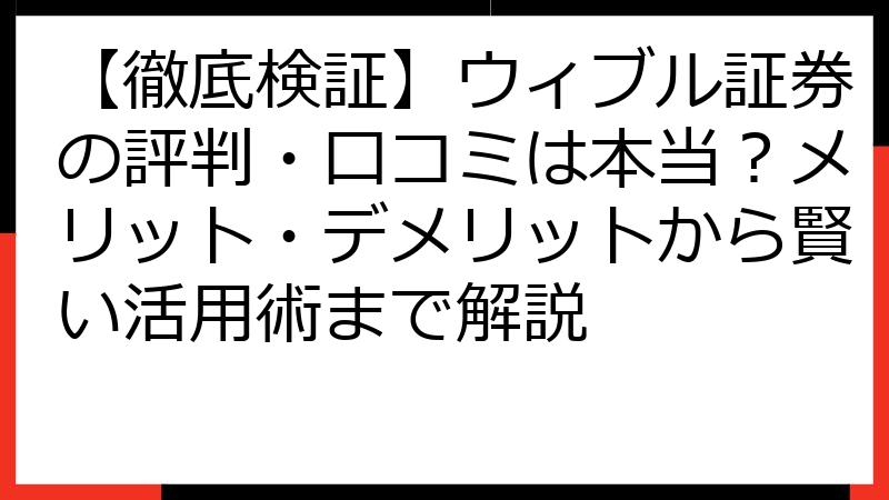 【徹底検証】ウィブル証券の評判・口コミは本当？メリット・デメリットから賢い活用術まで解説