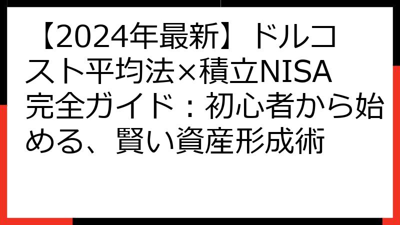 【2024年最新】ドルコスト平均法×積立NISA完全ガイド：初心者から始める、賢い資産形成術