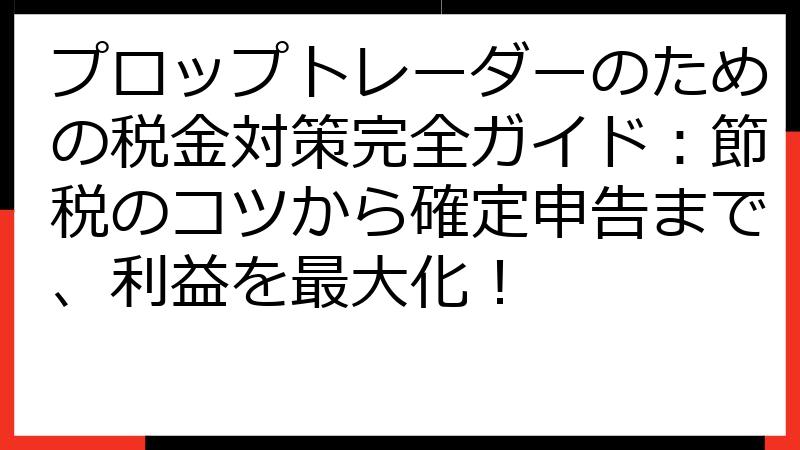 プロップトレーダーのための税金対策完全ガイド：節税のコツから確定申告まで、利益を最大化！