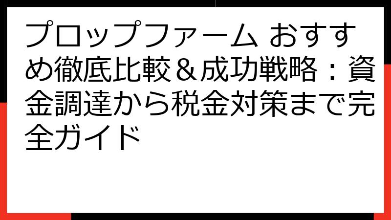 プロップファーム おすすめ徹底比較＆成功戦略：資金調達から税金対策まで完全ガイド