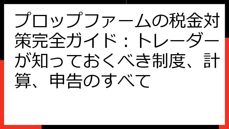 プロップファームの税金対策完全ガイド：トレーダーが知っておくべき制度、計算、申告のすべて