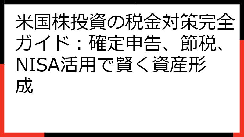 米国株投資の税金対策完全ガイド：確定申告、節税、NISA活用で賢く資産形成