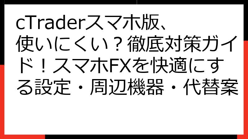cTraderスマホ版、使いにくい？徹底対策ガイド！スマホFXを快適にする設定・周辺機器・代替案