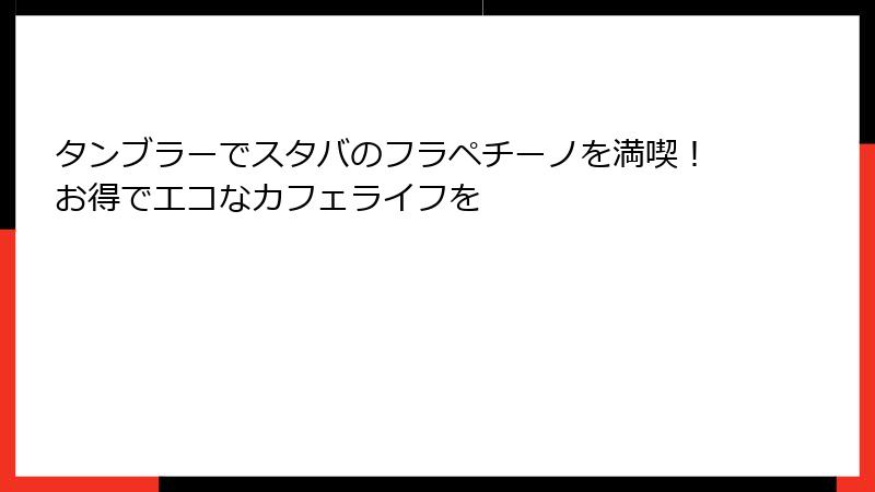 タンブラーでスタバのフラペチーノを満喫！お得でエコなカフェライフを