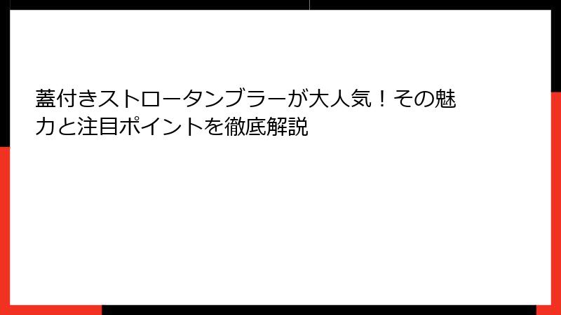 蓋付きストロータンブラーが大人気！その魅力と注目ポイントを徹底解説