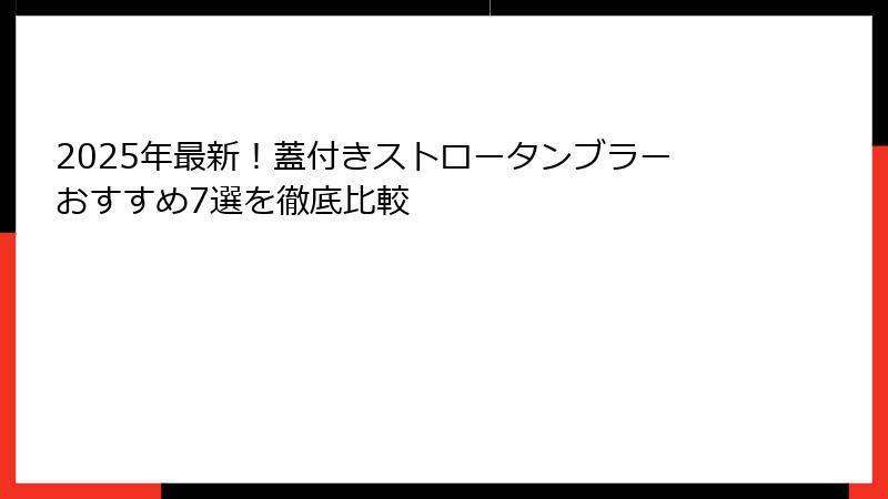 2025年最新！蓋付きストロータンブラーおすすめ7選を徹底比較